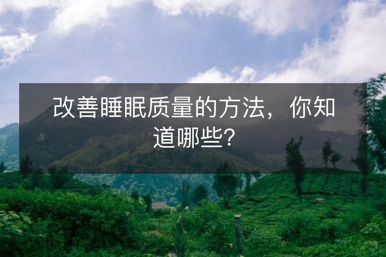 改善睡眠质量的方法,你知道哪些? 改善睡眠质量的方法,你知道哪些?