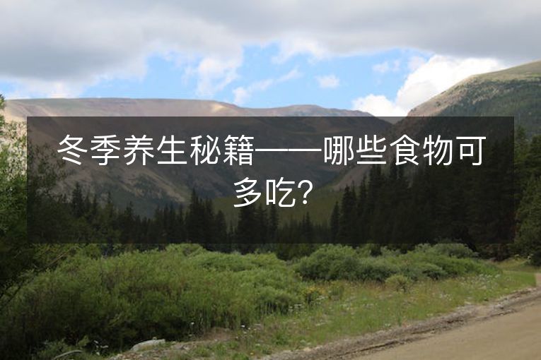 冬季养生秘籍——哪些食物可多吃? 冬季养生秘籍——哪些食物可多吃?