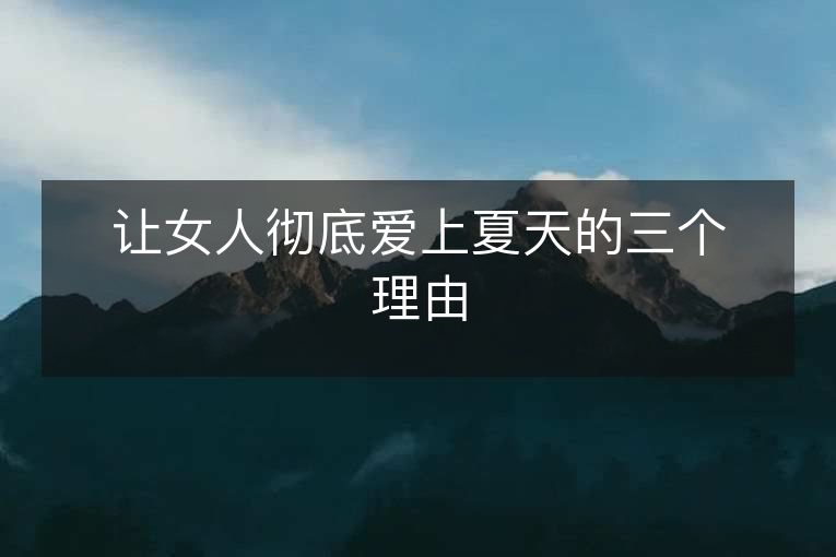 让女人彻底爱上夏天的三个理由 让女人彻底爱上夏天的三个理由