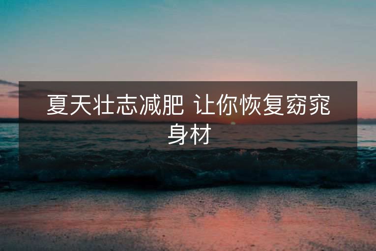 夏天壮志减肥 让你恢复窈窕身材 夏天壮志减肥 让你恢复窈窕身材