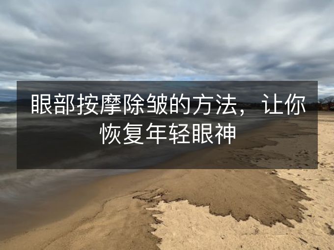 眼部按摩除皱的方法，让你恢复年轻眼神
