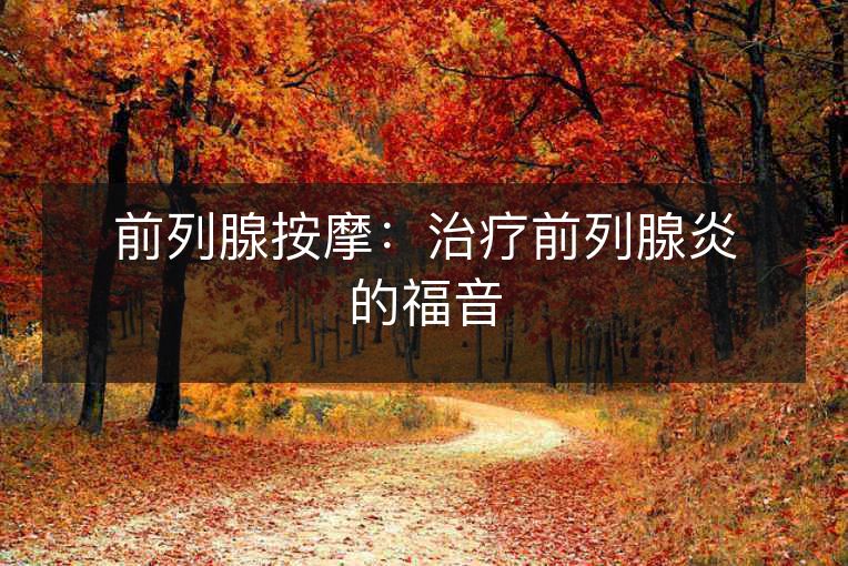 前列腺按摩：治疗前列腺炎的福音