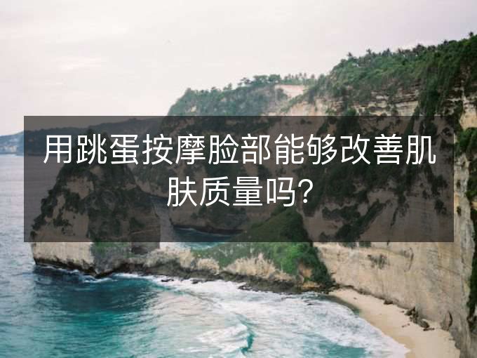 用跳蛋按摩脸部能够改善肌肤质量吗？
